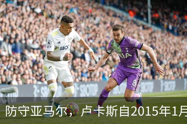 防守亚马尔，卢卡斯自2015年1月以来首次在欧冠首发